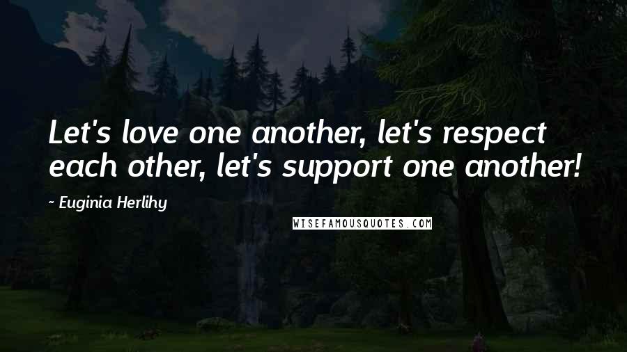 Euginia Herlihy Quotes: Let's love one another, let's respect each other, let's support one another!