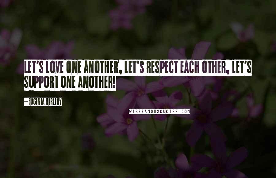 Euginia Herlihy Quotes: Let's love one another, let's respect each other, let's support one another!