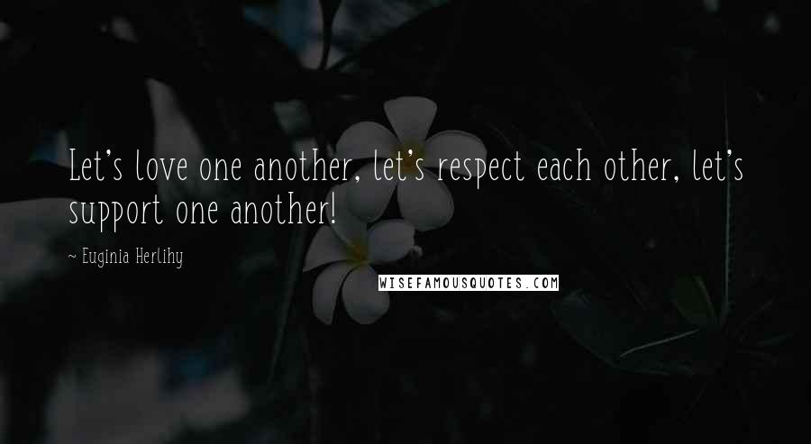 Euginia Herlihy Quotes: Let's love one another, let's respect each other, let's support one another!