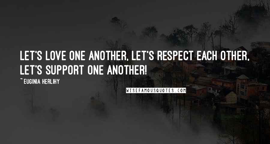 Euginia Herlihy Quotes: Let's love one another, let's respect each other, let's support one another!