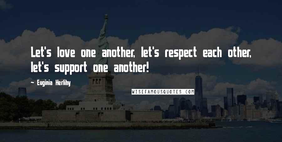 Euginia Herlihy Quotes: Let's love one another, let's respect each other, let's support one another!