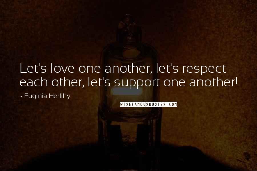 Euginia Herlihy Quotes: Let's love one another, let's respect each other, let's support one another!