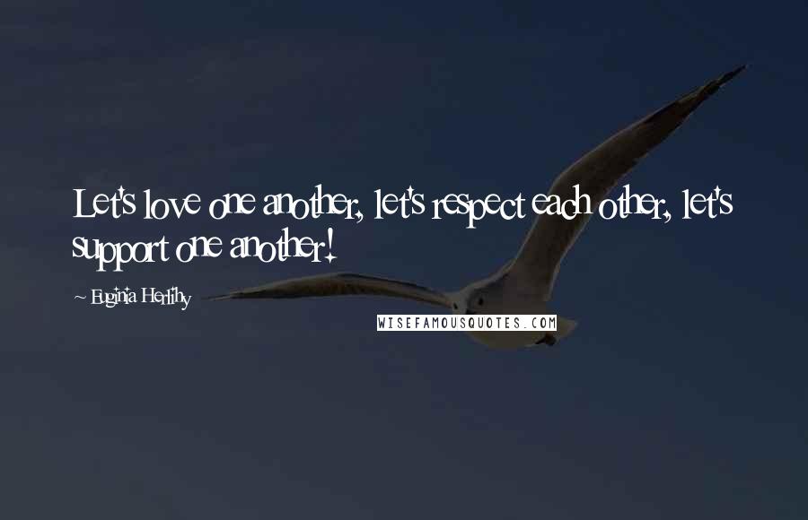 Euginia Herlihy Quotes: Let's love one another, let's respect each other, let's support one another!