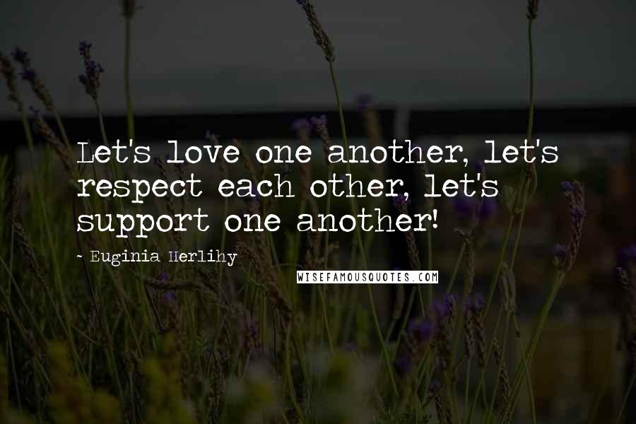 Euginia Herlihy Quotes: Let's love one another, let's respect each other, let's support one another!