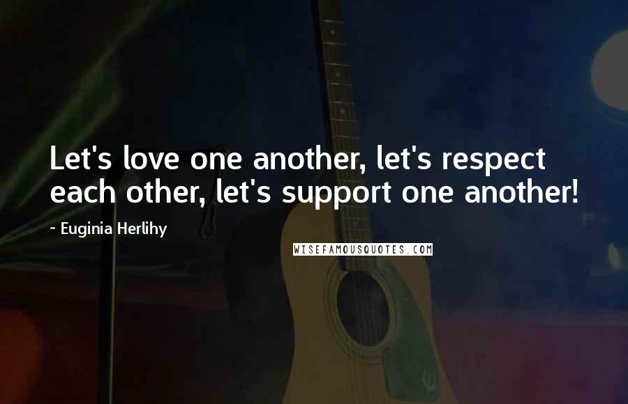 Euginia Herlihy Quotes: Let's love one another, let's respect each other, let's support one another!