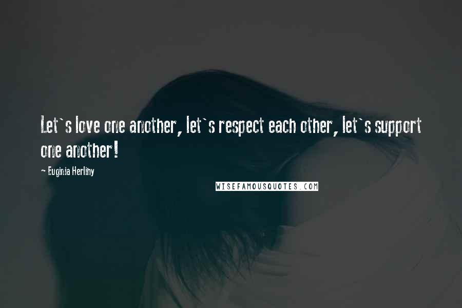 Euginia Herlihy Quotes: Let's love one another, let's respect each other, let's support one another!