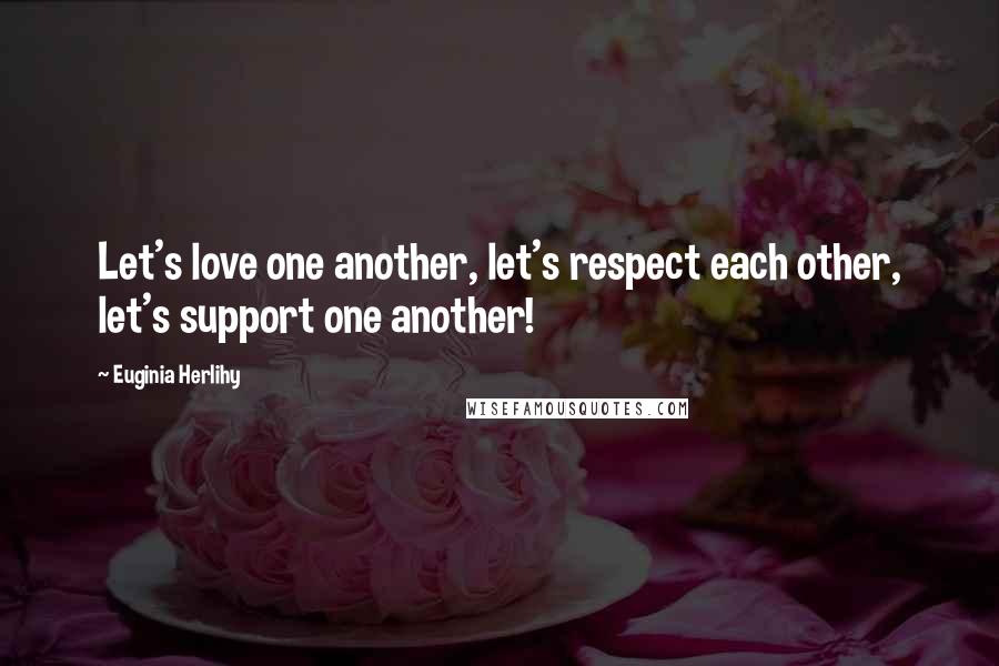 Euginia Herlihy Quotes: Let's love one another, let's respect each other, let's support one another!