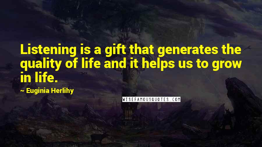 Euginia Herlihy Quotes: Listening is a gift that generates the quality of life and it helps us to grow in life.