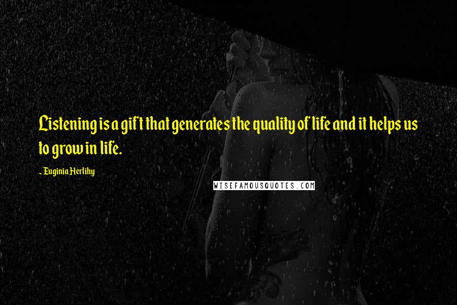 Euginia Herlihy Quotes: Listening is a gift that generates the quality of life and it helps us to grow in life.