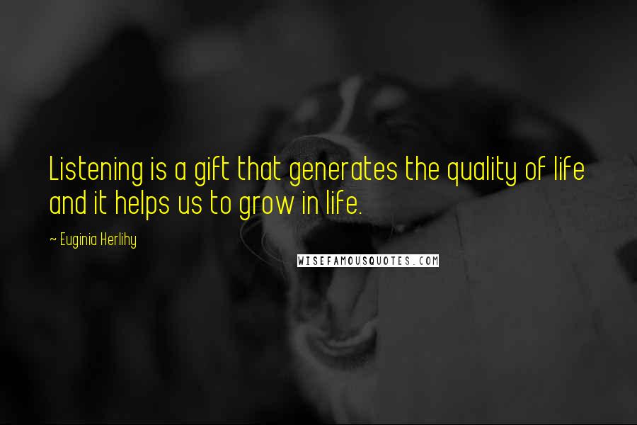 Euginia Herlihy Quotes: Listening is a gift that generates the quality of life and it helps us to grow in life.