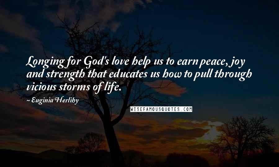 Euginia Herlihy Quotes: Longing for God's love help us to earn peace, joy and strength that educates us how to pull through vicious storms of life.