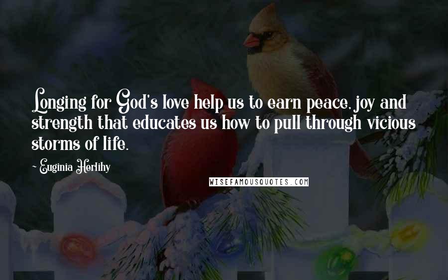 Euginia Herlihy Quotes: Longing for God's love help us to earn peace, joy and strength that educates us how to pull through vicious storms of life.