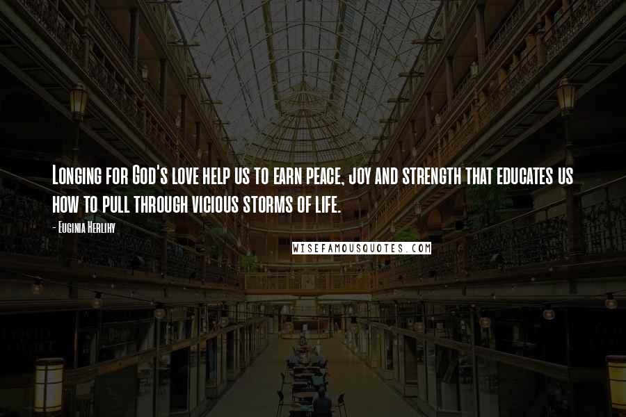 Euginia Herlihy Quotes: Longing for God's love help us to earn peace, joy and strength that educates us how to pull through vicious storms of life.