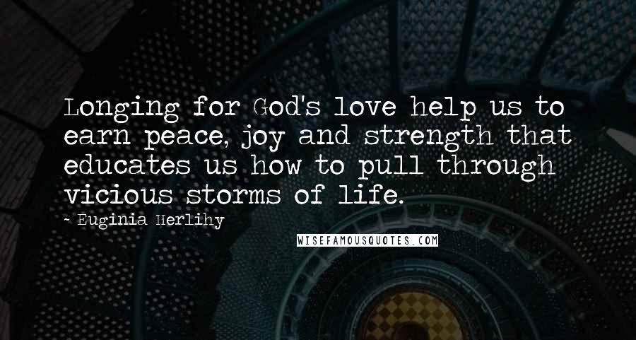 Euginia Herlihy Quotes: Longing for God's love help us to earn peace, joy and strength that educates us how to pull through vicious storms of life.