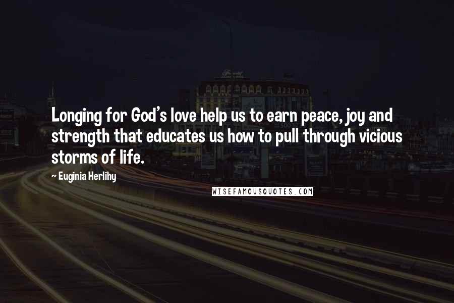 Euginia Herlihy Quotes: Longing for God's love help us to earn peace, joy and strength that educates us how to pull through vicious storms of life.