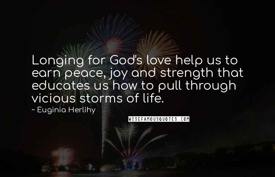 Euginia Herlihy Quotes: Longing for God's love help us to earn peace, joy and strength that educates us how to pull through vicious storms of life.