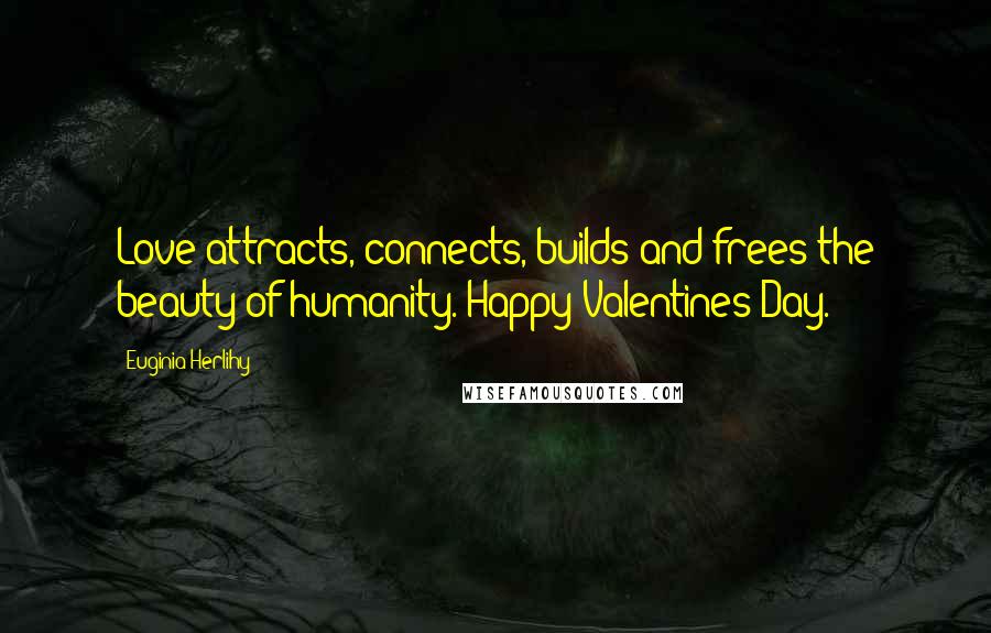 Euginia Herlihy Quotes: Love attracts, connects, builds and frees the beauty of humanity. Happy Valentines Day.