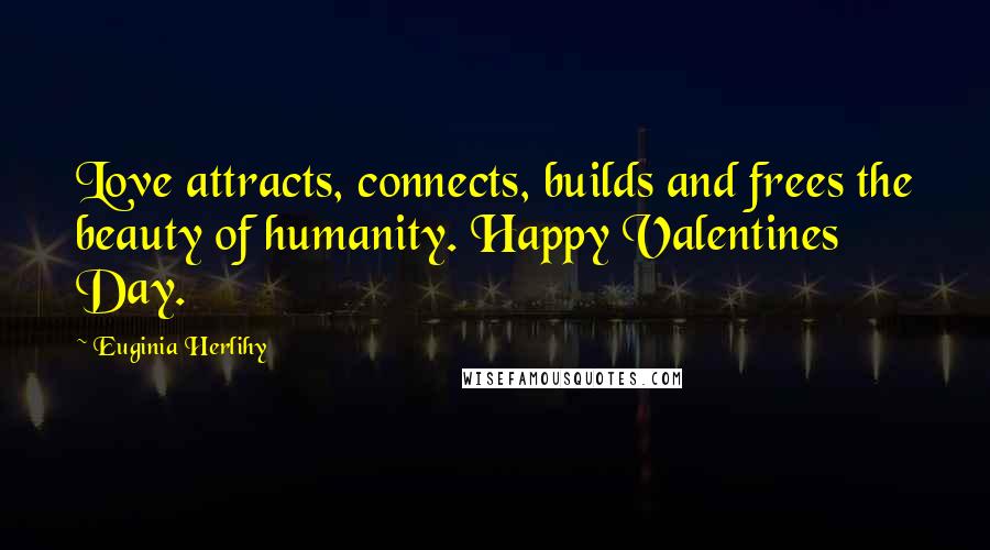 Euginia Herlihy Quotes: Love attracts, connects, builds and frees the beauty of humanity. Happy Valentines Day.