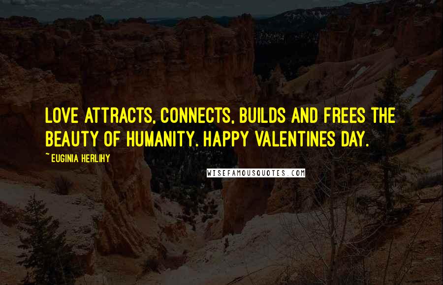 Euginia Herlihy Quotes: Love attracts, connects, builds and frees the beauty of humanity. Happy Valentines Day.