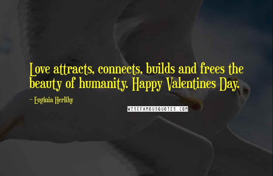 Euginia Herlihy Quotes: Love attracts, connects, builds and frees the beauty of humanity. Happy Valentines Day.