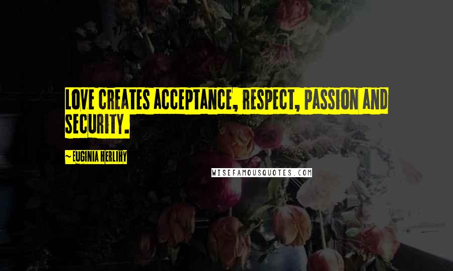 Euginia Herlihy Quotes: Love creates acceptance, respect, passion and security.