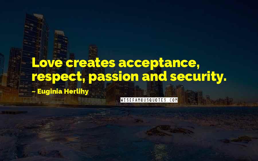 Euginia Herlihy Quotes: Love creates acceptance, respect, passion and security.