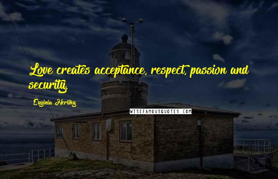 Euginia Herlihy Quotes: Love creates acceptance, respect, passion and security.