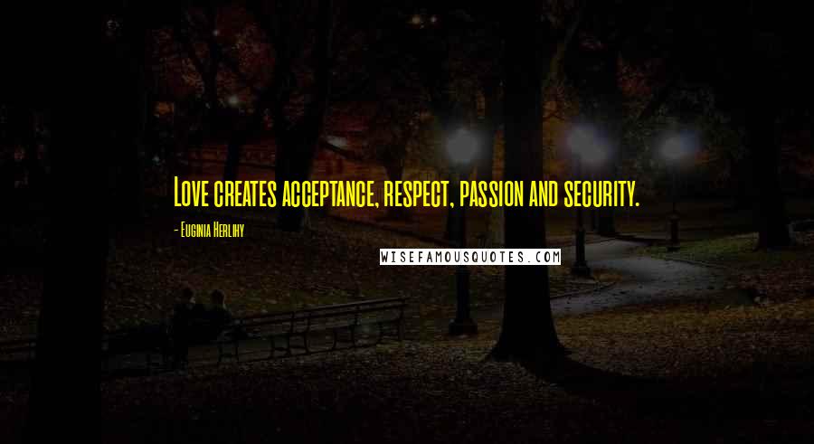 Euginia Herlihy Quotes: Love creates acceptance, respect, passion and security.