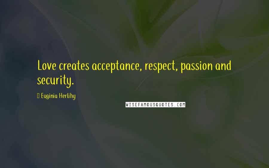 Euginia Herlihy Quotes: Love creates acceptance, respect, passion and security.