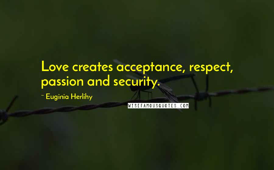 Euginia Herlihy Quotes: Love creates acceptance, respect, passion and security.