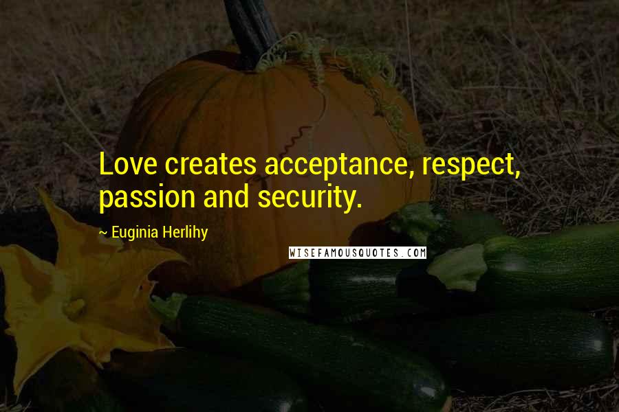 Euginia Herlihy Quotes: Love creates acceptance, respect, passion and security.