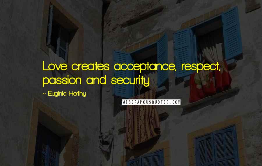 Euginia Herlihy Quotes: Love creates acceptance, respect, passion and security.