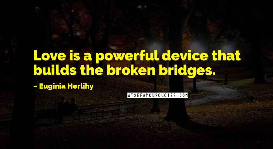 Euginia Herlihy Quotes: Love is a powerful device that builds the broken bridges.