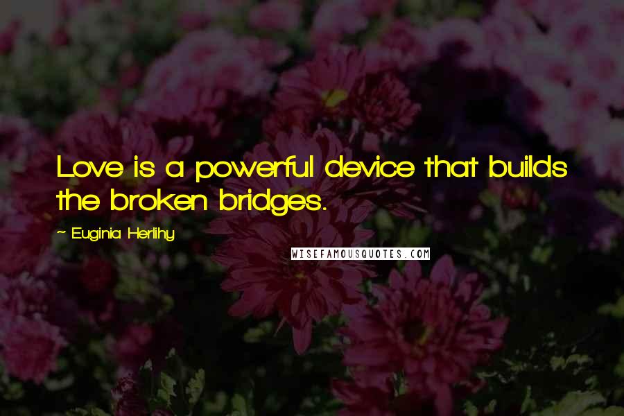 Euginia Herlihy Quotes: Love is a powerful device that builds the broken bridges.