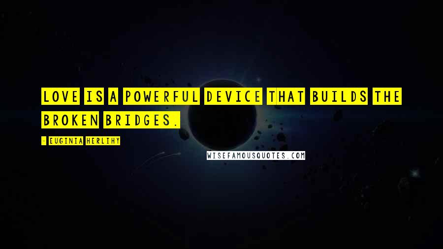 Euginia Herlihy Quotes: Love is a powerful device that builds the broken bridges.