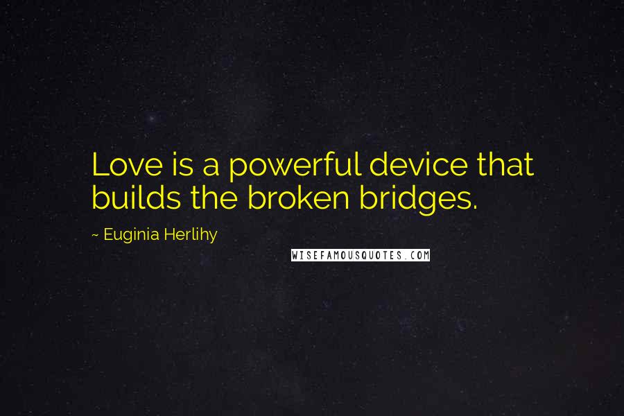 Euginia Herlihy Quotes: Love is a powerful device that builds the broken bridges.