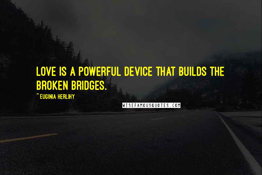 Euginia Herlihy Quotes: Love is a powerful device that builds the broken bridges.