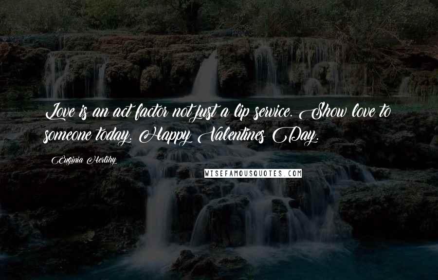 Euginia Herlihy Quotes: Love is an act factor not just a lip service. Show love to someone today. Happy Valentines Day.