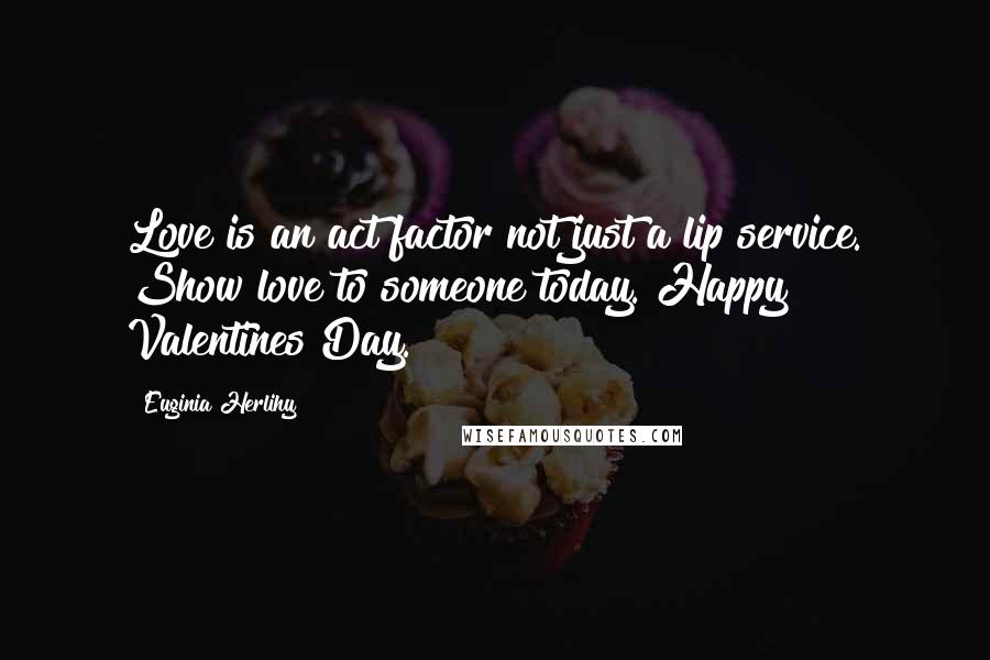 Euginia Herlihy Quotes: Love is an act factor not just a lip service. Show love to someone today. Happy Valentines Day.