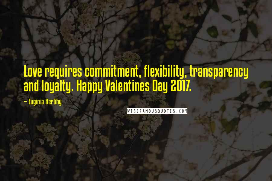 Euginia Herlihy Quotes: Love requires commitment, flexibility, transparency and loyalty. Happy Valentines Day 2017.