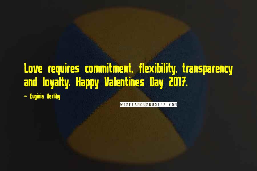 Euginia Herlihy Quotes: Love requires commitment, flexibility, transparency and loyalty. Happy Valentines Day 2017.