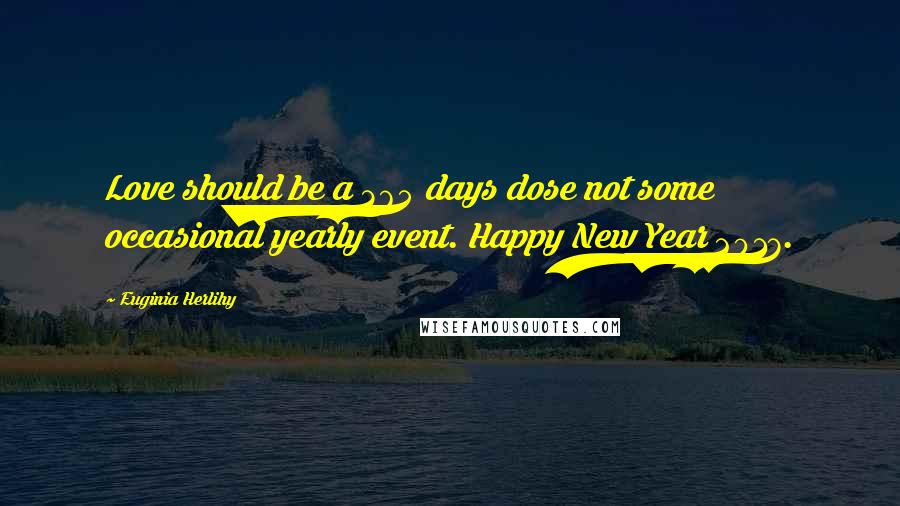 Euginia Herlihy Quotes: Love should be a 365 days dose not some occasional yearly event. Happy New Year 2017.