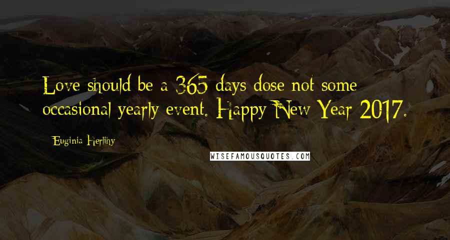 Euginia Herlihy Quotes: Love should be a 365 days dose not some occasional yearly event. Happy New Year 2017.