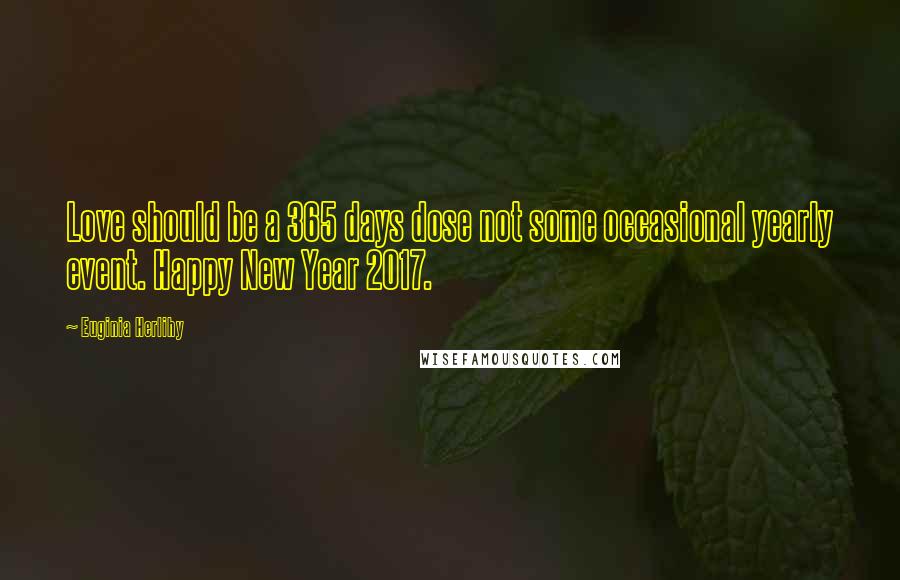 Euginia Herlihy Quotes: Love should be a 365 days dose not some occasional yearly event. Happy New Year 2017.