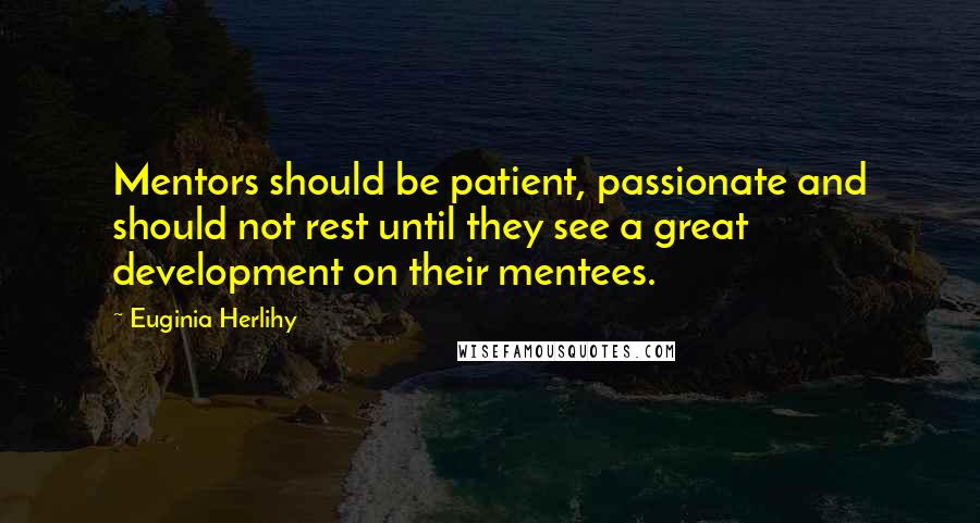 Euginia Herlihy Quotes: Mentors should be patient, passionate and should not rest until they see a great development on their mentees.