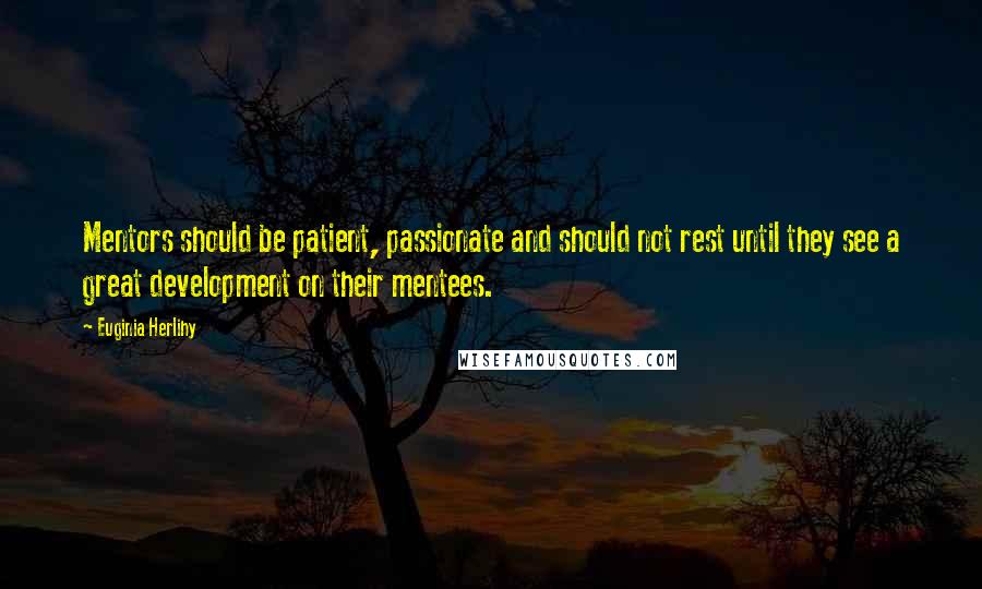 Euginia Herlihy Quotes: Mentors should be patient, passionate and should not rest until they see a great development on their mentees.