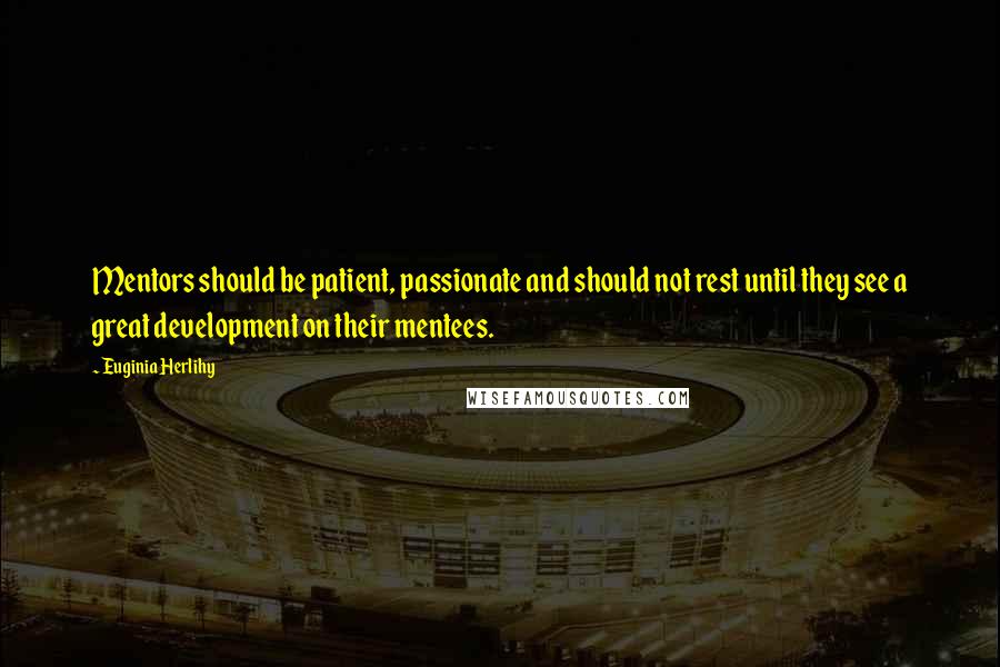 Euginia Herlihy Quotes: Mentors should be patient, passionate and should not rest until they see a great development on their mentees.