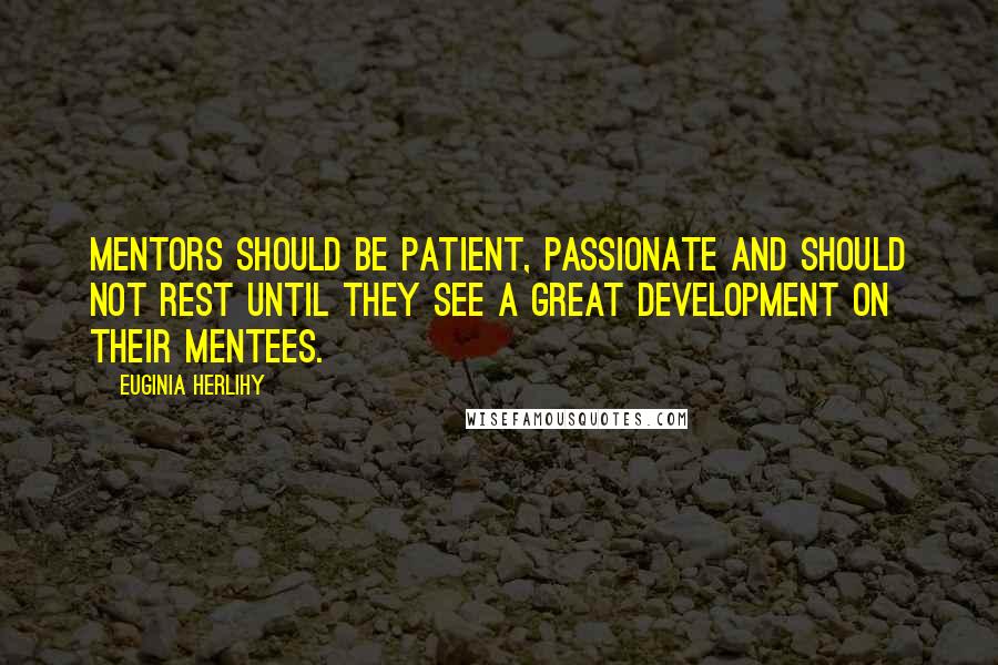 Euginia Herlihy Quotes: Mentors should be patient, passionate and should not rest until they see a great development on their mentees.