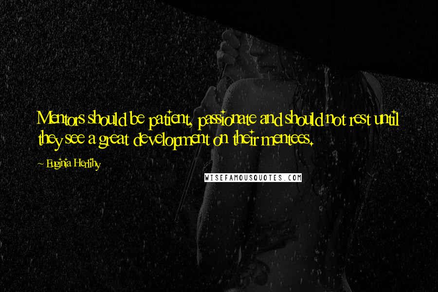 Euginia Herlihy Quotes: Mentors should be patient, passionate and should not rest until they see a great development on their mentees.