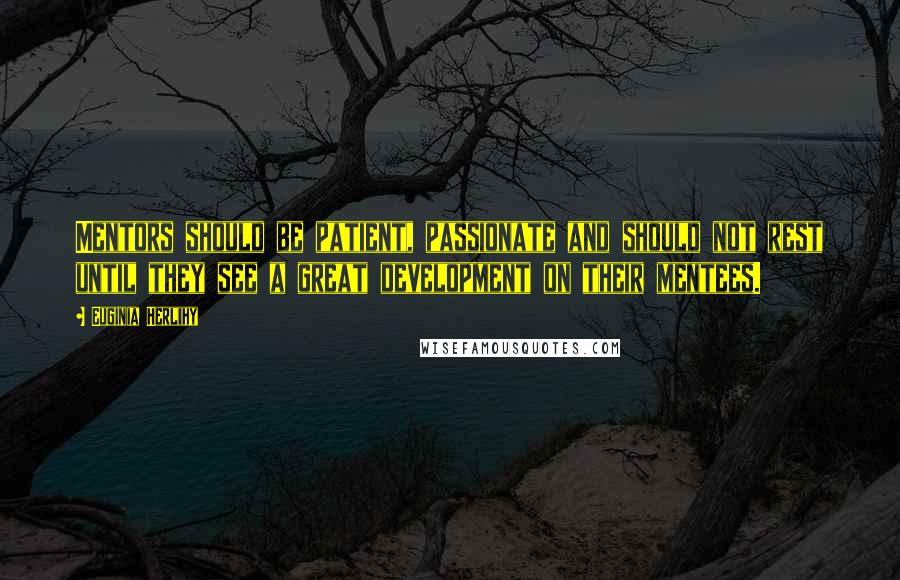 Euginia Herlihy Quotes: Mentors should be patient, passionate and should not rest until they see a great development on their mentees.